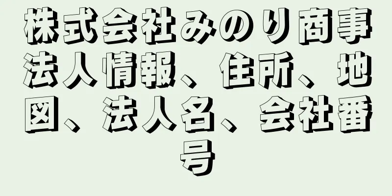 株式会社みのり商事法人情報、住所、地図、法人名、会社番号