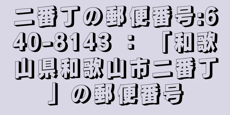 二番丁の郵便番号:640-8143 ： 「和歌山県和歌山市二番丁」の郵便番号