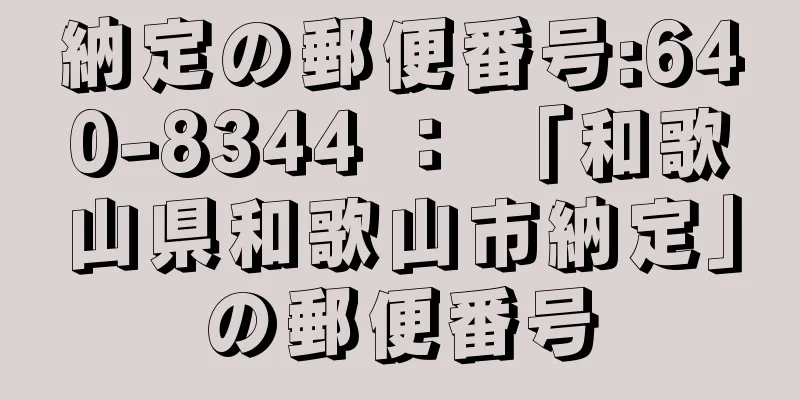 納定の郵便番号:640-8344 ： 「和歌山県和歌山市納定」の郵便番号