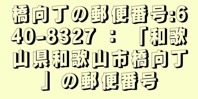 橋向丁の郵便番号:640-8327 ： 「和歌山県和歌山市橋向丁」の郵便番号