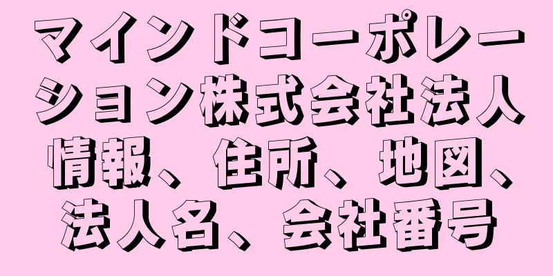 マインドコーポレーション株式会社法人情報、住所、地図、法人名、会社番号