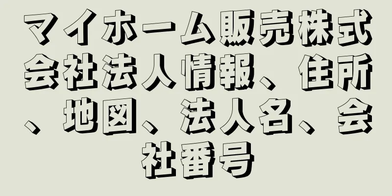 マイホーム販売株式会社法人情報、住所、地図、法人名、会社番号