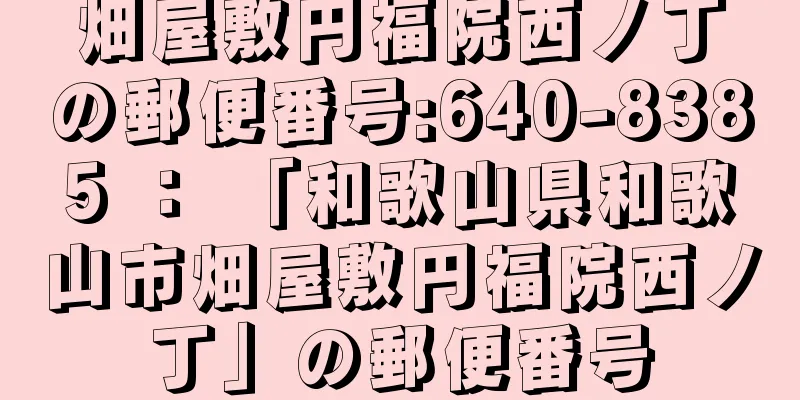 畑屋敷円福院西ノ丁の郵便番号:640-8385 ： 「和歌山県和歌山市畑屋敷円福院西ノ丁」の郵便番号