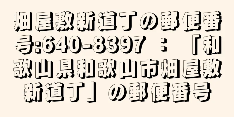 畑屋敷新道丁の郵便番号:640-8397 ： 「和歌山県和歌山市畑屋敷新道丁」の郵便番号