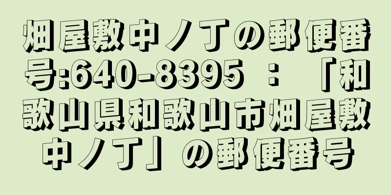 畑屋敷中ノ丁の郵便番号:640-8395 ： 「和歌山県和歌山市畑屋敷中ノ丁」の郵便番号