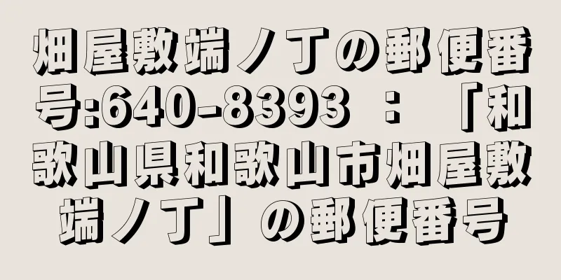 畑屋敷端ノ丁の郵便番号:640-8393 ： 「和歌山県和歌山市畑屋敷端ノ丁」の郵便番号