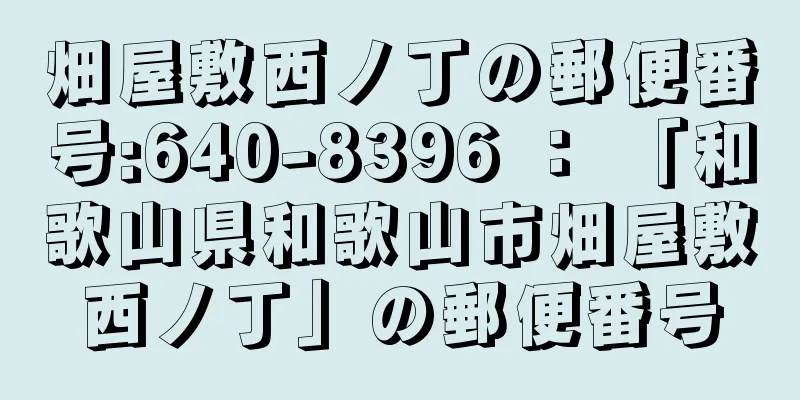 畑屋敷西ノ丁の郵便番号:640-8396 ： 「和歌山県和歌山市畑屋敷西ノ丁」の郵便番号