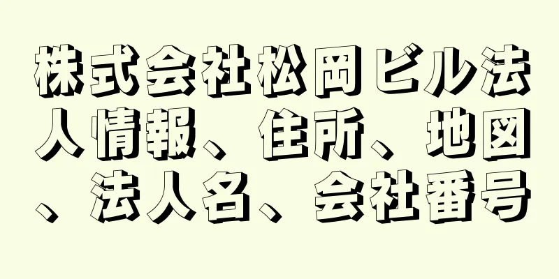 株式会社松岡ビル法人情報、住所、地図、法人名、会社番号