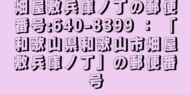 畑屋敷兵庫ノ丁の郵便番号:640-8399 ： 「和歌山県和歌山市畑屋敷兵庫ノ丁」の郵便番号