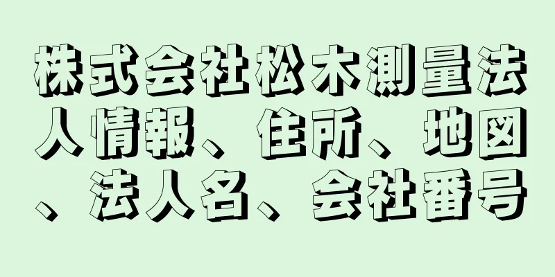 株式会社松木測量法人情報、住所、地図、法人名、会社番号