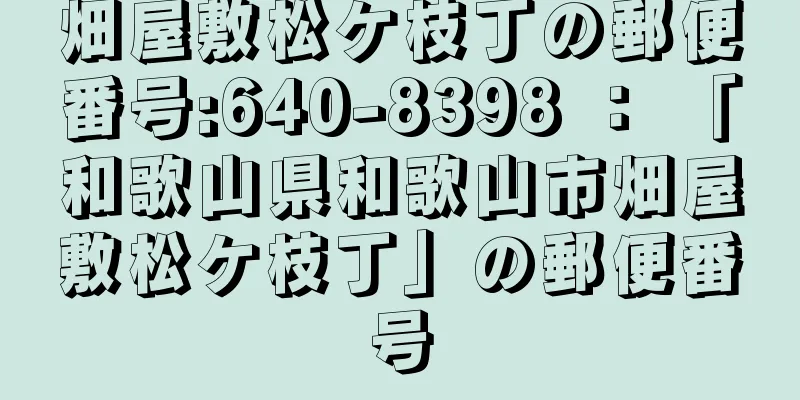 畑屋敷松ケ枝丁の郵便番号:640-8398 ： 「和歌山県和歌山市畑屋敷松ケ枝丁」の郵便番号