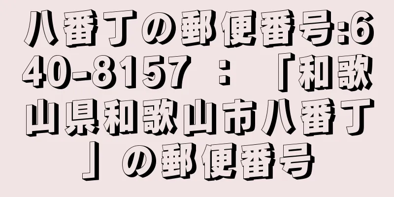 八番丁の郵便番号:640-8157 ： 「和歌山県和歌山市八番丁」の郵便番号