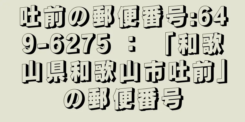 吐前の郵便番号:649-6275 ： 「和歌山県和歌山市吐前」の郵便番号