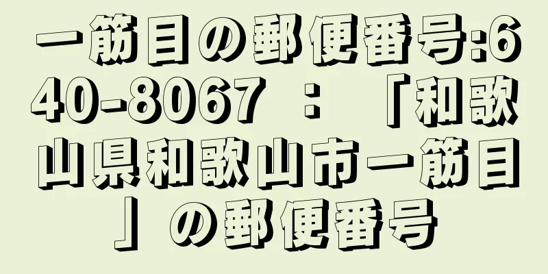 一筋目の郵便番号:640-8067 ： 「和歌山県和歌山市一筋目」の郵便番号