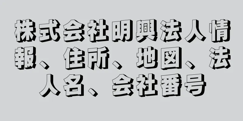 株式会社明興法人情報、住所、地図、法人名、会社番号