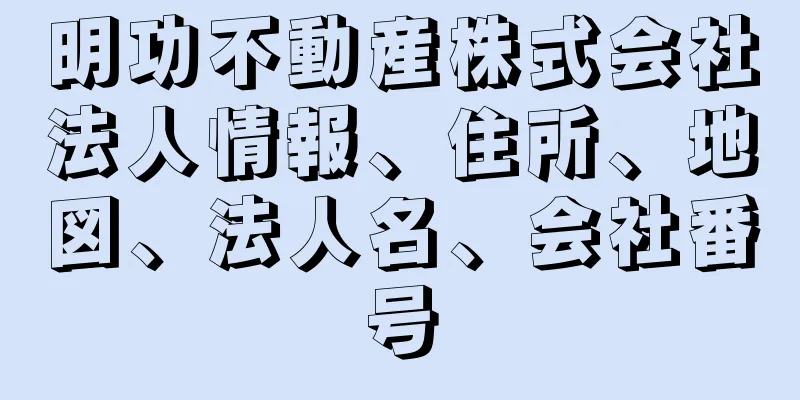 明功不動産株式会社法人情報、住所、地図、法人名、会社番号