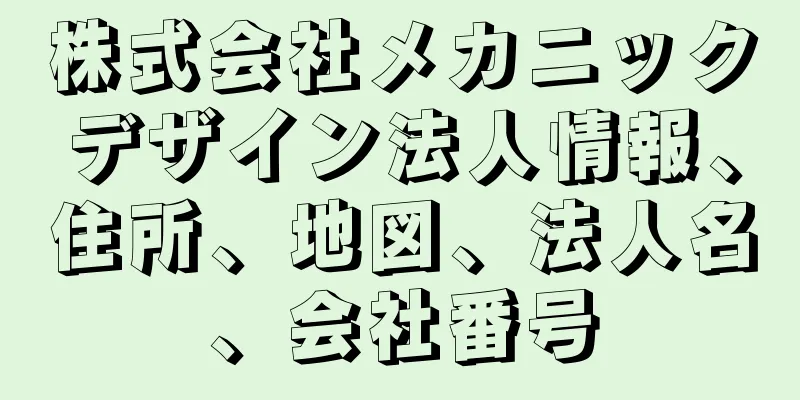 株式会社メカニックデザイン法人情報、住所、地図、法人名、会社番号