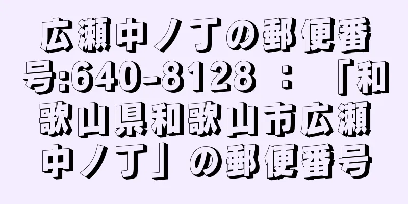 広瀬中ノ丁の郵便番号:640-8128 ： 「和歌山県和歌山市広瀬中ノ丁」の郵便番号