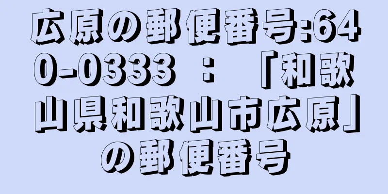 広原の郵便番号:640-0333 ： 「和歌山県和歌山市広原」の郵便番号