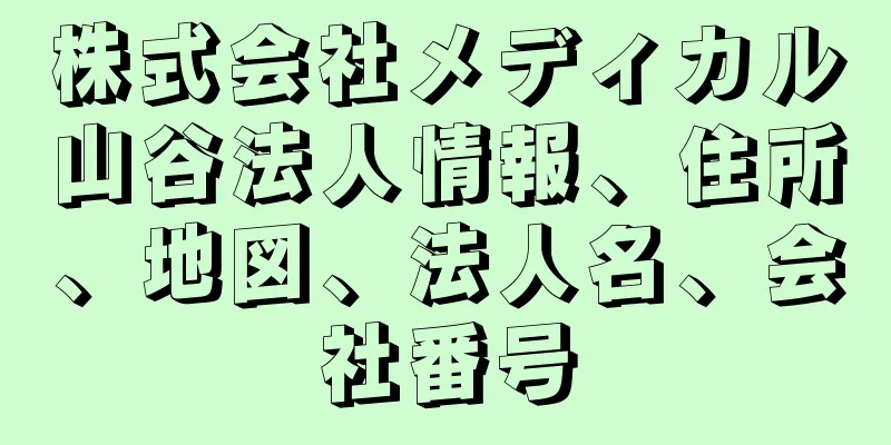 株式会社メディカル山谷法人情報、住所、地図、法人名、会社番号