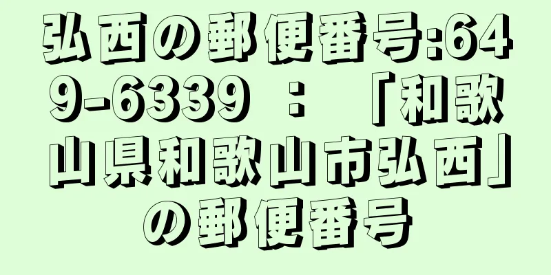 弘西の郵便番号:649-6339 ： 「和歌山県和歌山市弘西」の郵便番号