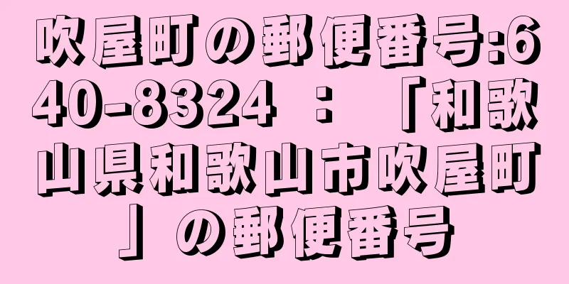 吹屋町の郵便番号:640-8324 ： 「和歌山県和歌山市吹屋町」の郵便番号