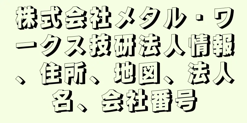 株式会社メタル・ワークス技研法人情報、住所、地図、法人名、会社番号