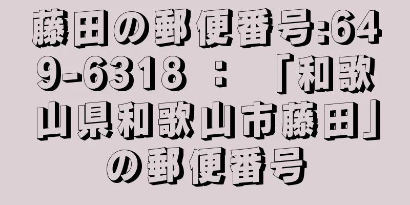 藤田の郵便番号:649-6318 ： 「和歌山県和歌山市藤田」の郵便番号