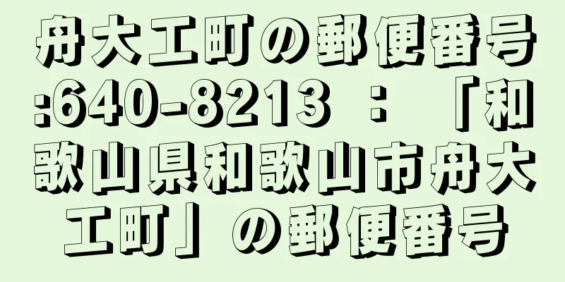 舟大工町の郵便番号:640-8213 ： 「和歌山県和歌山市舟大工町」の郵便番号