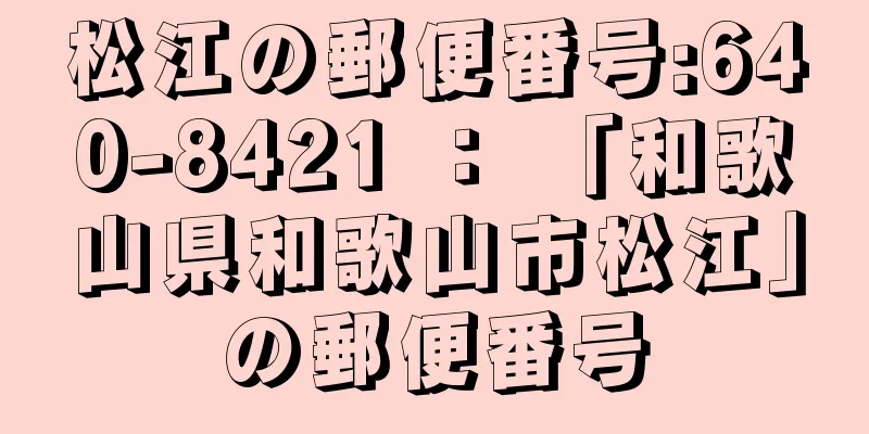 松江の郵便番号:640-8421 ： 「和歌山県和歌山市松江」の郵便番号