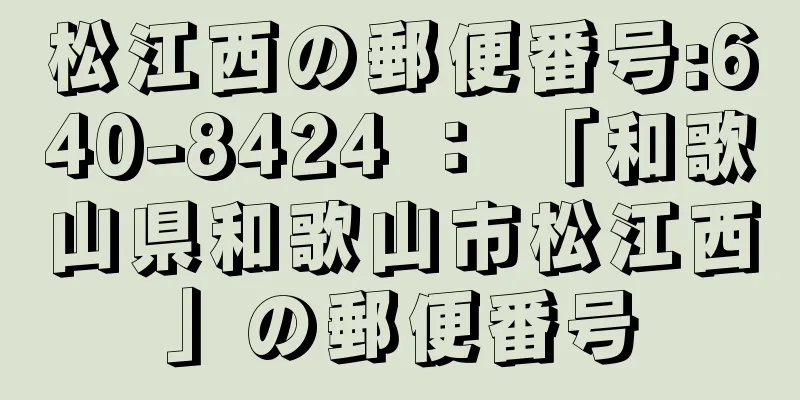 松江西の郵便番号:640-8424 ： 「和歌山県和歌山市松江西」の郵便番号