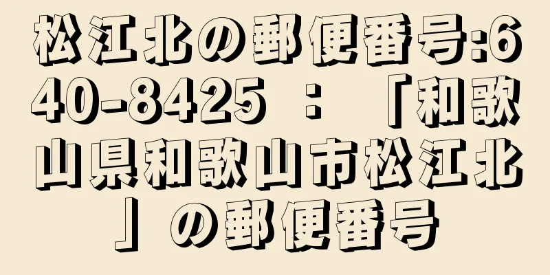 松江北の郵便番号:640-8425 ： 「和歌山県和歌山市松江北」の郵便番号