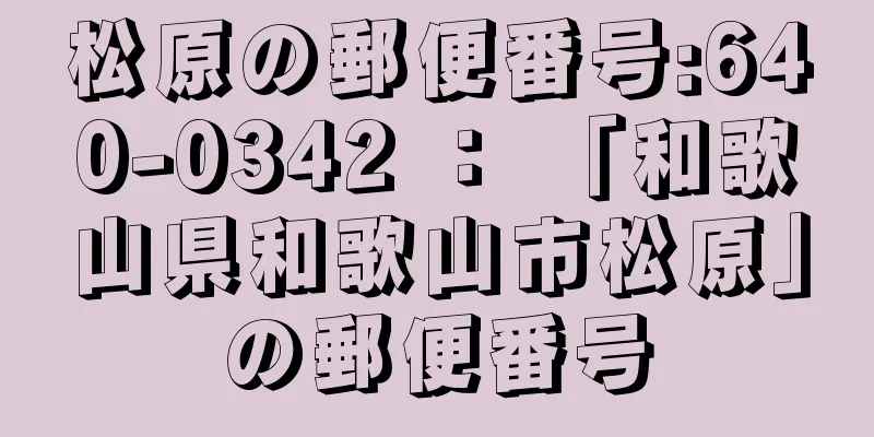 松原の郵便番号:640-0342 ： 「和歌山県和歌山市松原」の郵便番号