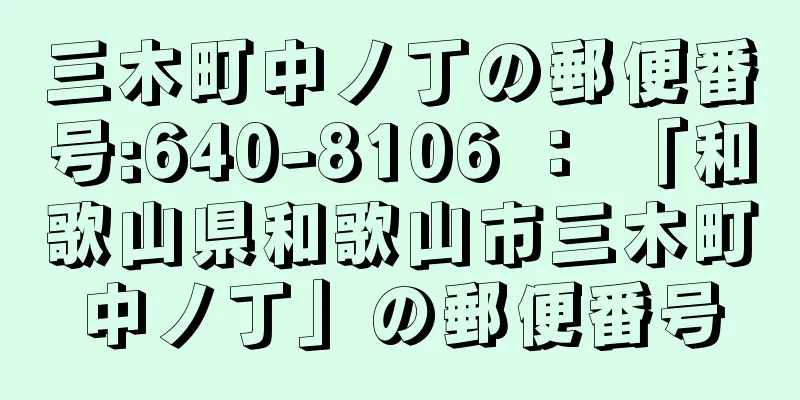 三木町中ノ丁の郵便番号:640-8106 ： 「和歌山県和歌山市三木町中ノ丁」の郵便番号