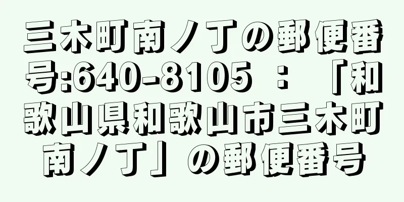 三木町南ノ丁の郵便番号:640-8105 ： 「和歌山県和歌山市三木町南ノ丁」の郵便番号