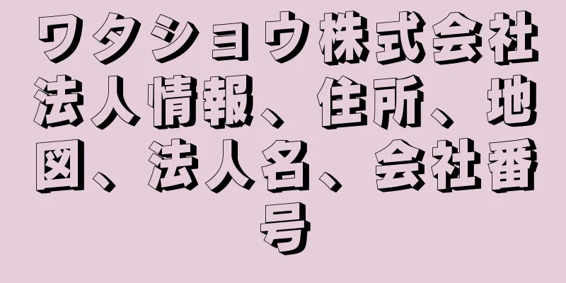ワタショウ株式会社法人情報、住所、地図、法人名、会社番号