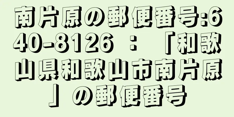 南片原の郵便番号:640-8126 ： 「和歌山県和歌山市南片原」の郵便番号