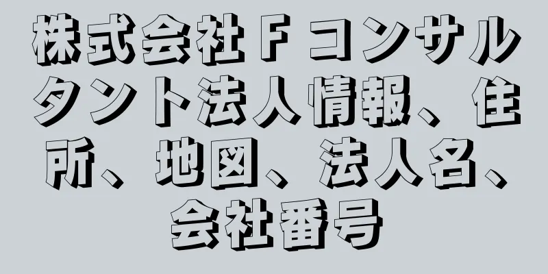 株式会社Ｆコンサルタント法人情報、住所、地図、法人名、会社番号