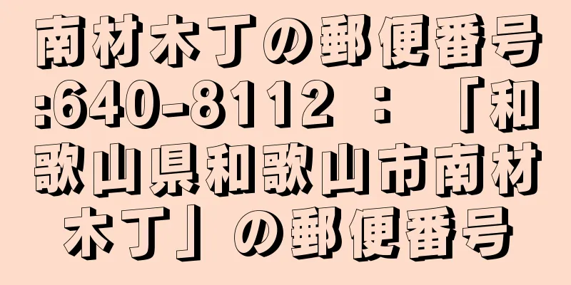 南材木丁の郵便番号:640-8112 ： 「和歌山県和歌山市南材木丁」の郵便番号