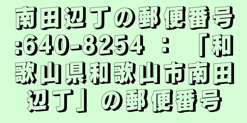 南田辺丁の郵便番号:640-8254 ： 「和歌山県和歌山市南田辺丁」の郵便番号