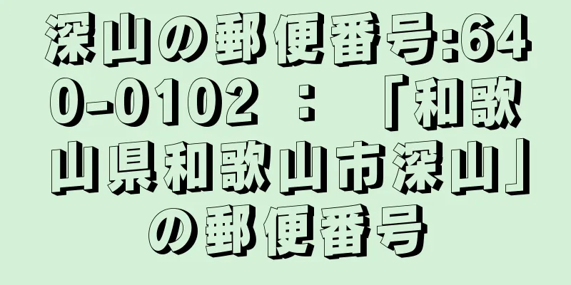 深山の郵便番号:640-0102 ： 「和歌山県和歌山市深山」の郵便番号