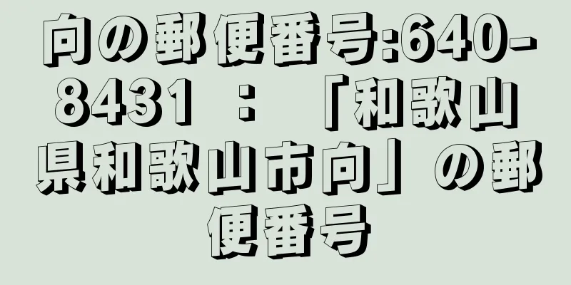 向の郵便番号:640-8431 ： 「和歌山県和歌山市向」の郵便番号