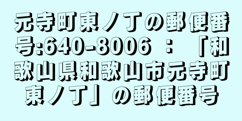 元寺町東ノ丁の郵便番号:640-8006 ： 「和歌山県和歌山市元寺町東ノ丁」の郵便番号