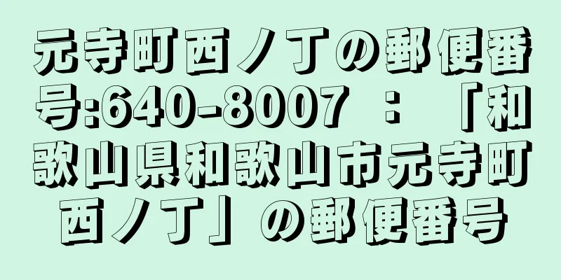 元寺町西ノ丁の郵便番号:640-8007 ： 「和歌山県和歌山市元寺町西ノ丁」の郵便番号