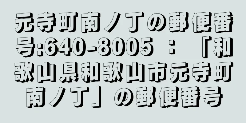 元寺町南ノ丁の郵便番号:640-8005 ： 「和歌山県和歌山市元寺町南ノ丁」の郵便番号