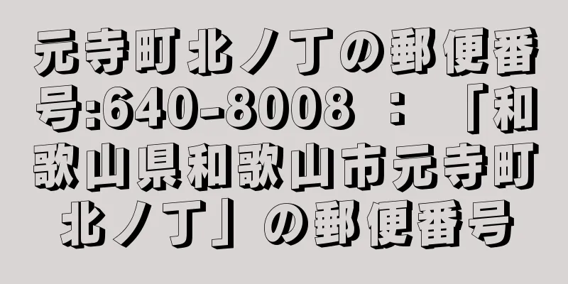 元寺町北ノ丁の郵便番号:640-8008 ： 「和歌山県和歌山市元寺町北ノ丁」の郵便番号