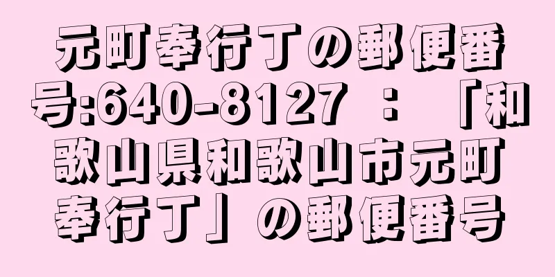 元町奉行丁の郵便番号:640-8127 ： 「和歌山県和歌山市元町奉行丁」の郵便番号