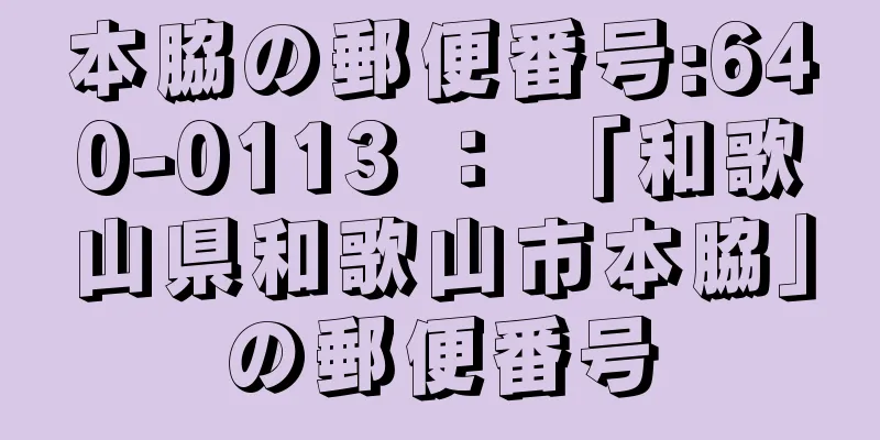 本脇の郵便番号:640-0113 ： 「和歌山県和歌山市本脇」の郵便番号