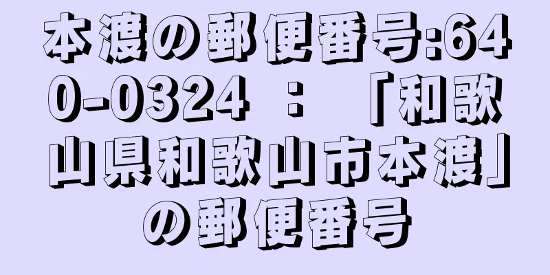 本渡の郵便番号:640-0324 ： 「和歌山県和歌山市本渡」の郵便番号