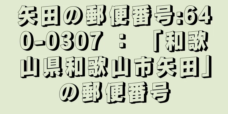 矢田の郵便番号:640-0307 ： 「和歌山県和歌山市矢田」の郵便番号